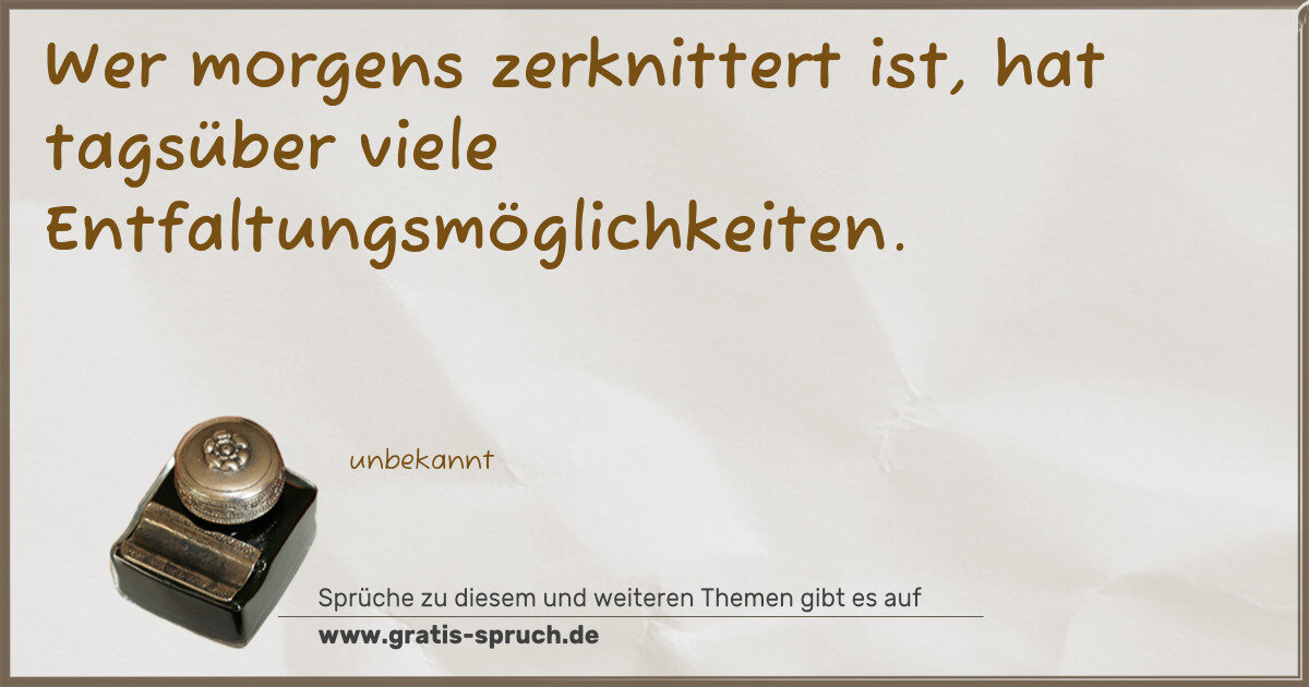 Spruchbild: Wer morgens zerknittert ist, hat tagsüber viele Entfaltungsmöglichkeiten.