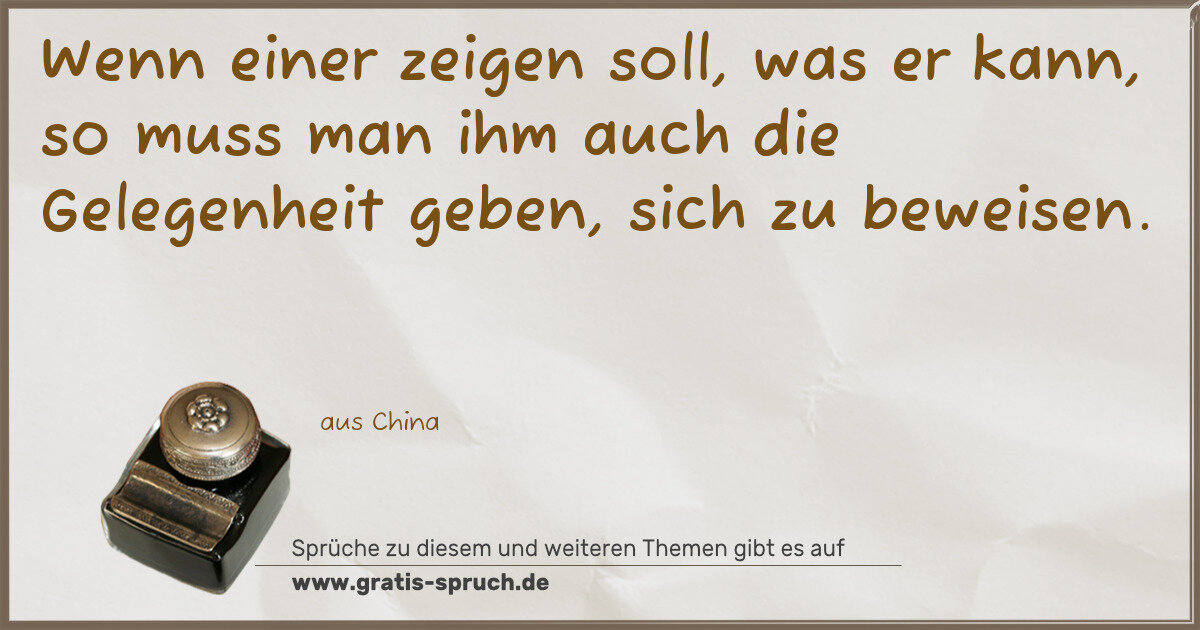 Spruchbild: Wenn einer zeigen soll, was er kann, so muss man ihm auch die Gelegenheit geben, sich zu …