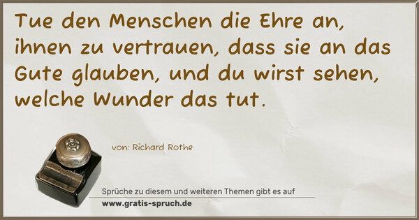 Spruch Visualisierung: Tue den Menschen die Ehre an,
ihnen zu vertrauen, dass sie an das Gute glauben,
und du wirst sehen, welche Wunder das tut.