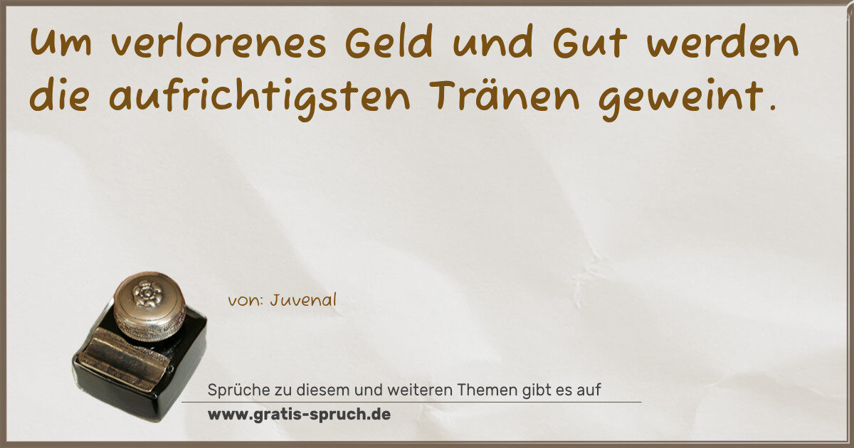 Spruchbild: Um verlorenes Geld und Gut werden die aufrichtigsten Tränen geweint.