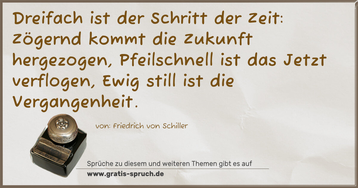 Spruchbild: Dreifach ist der Schritt der Zeit: Zögernd kommt die Zukunft hergezogen, Pfeilschnell is …