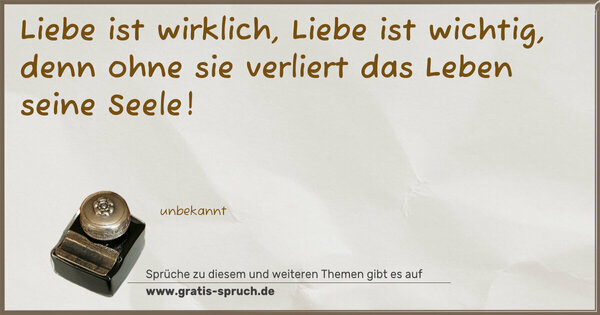 Spruch Visualisierung: Liebe ist wirklich,
Liebe ist wichtig, denn ohne sie verliert das Leben seine Seele!