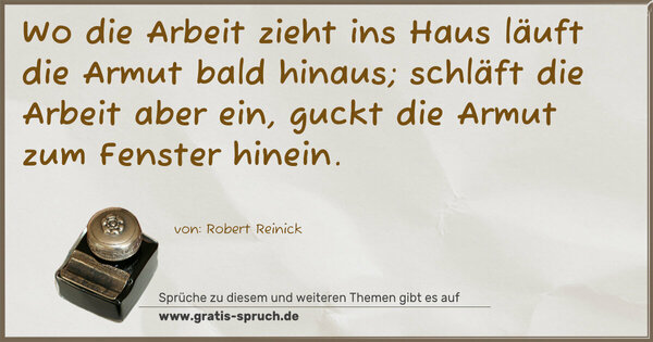 Spruch Visualisierung: Wo die Arbeit zieht ins Haus
läuft die Armut bald hinaus;
schläft die Arbeit aber ein,
guckt die Armut zum Fenster hinein.