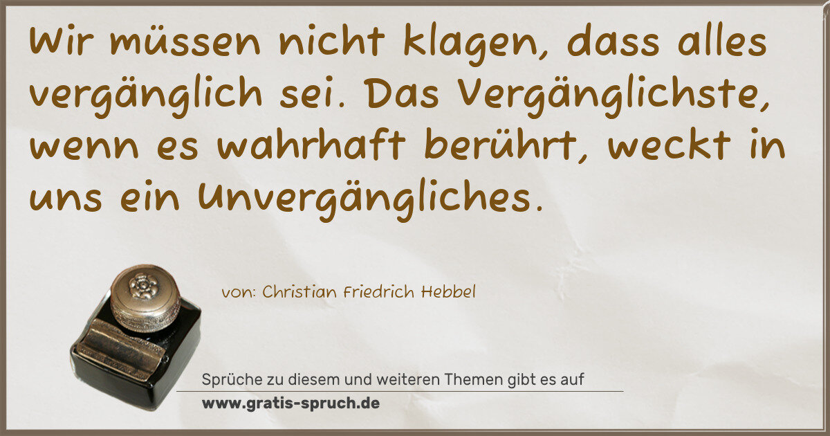 Spruchbild: Wir müssen nicht klagen, dass alles vergänglich sei. Das Vergänglichste, wenn es wahrhaft …