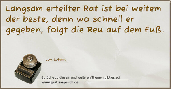 Spruch Visualisierung: Langsam erteilter Rat ist bei weitem der beste,
denn wo schnell er gegeben, folgt die Reu auf dem Fuß.