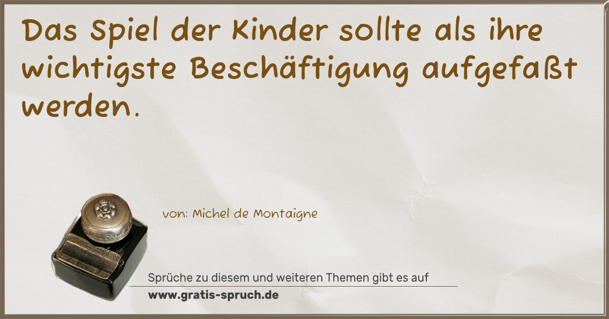 Spruchbild: Das Spiel der Kinder sollte als ihre wichtigste Beschäftigung aufgefaßt werden.