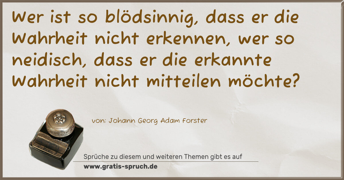 Spruchbild: Wer ist so blödsinnig, dass er die Wahrheit nicht erkennen, wer so neidisch, dass er die e …