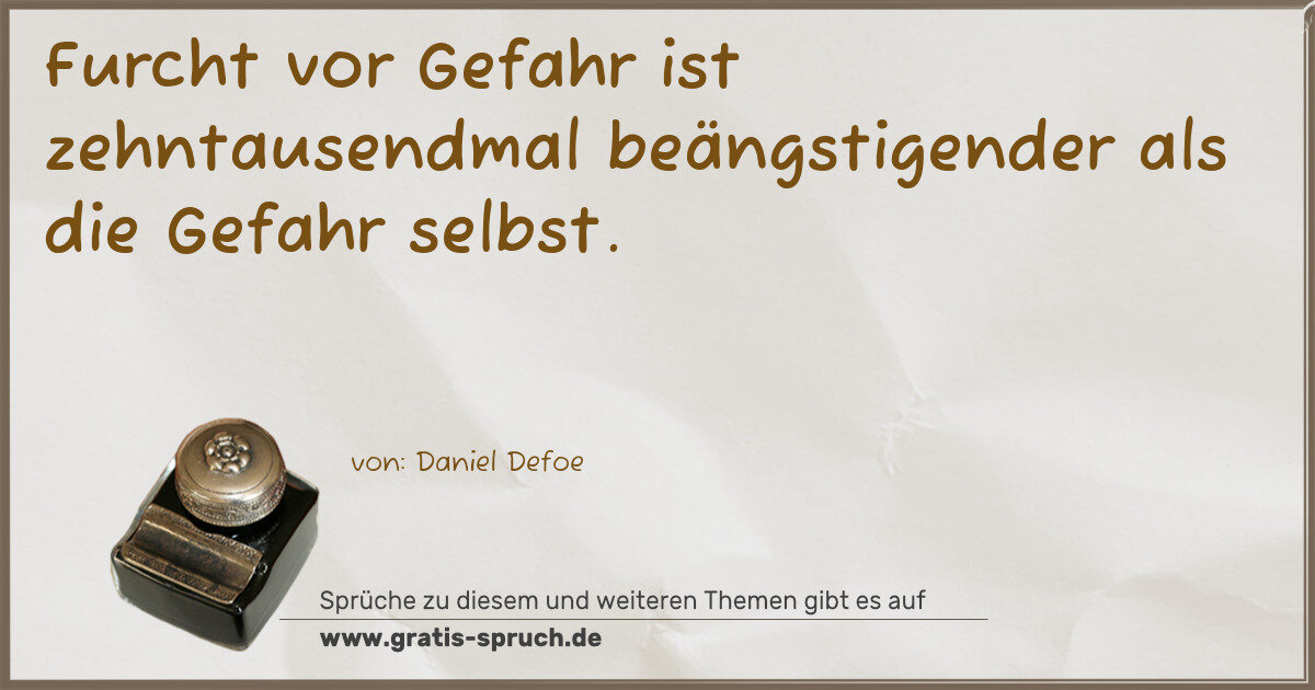 Spruchbild: Furcht vor Gefahr ist zehntausendmal beängstigender als die Gefahr selbst.