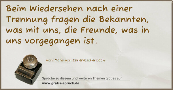Spruch Visualisierung: Beim Wiedersehen nach einer Trennung
fragen die Bekannten, was mit uns,
die Freunde, was in uns vorgegangen ist.