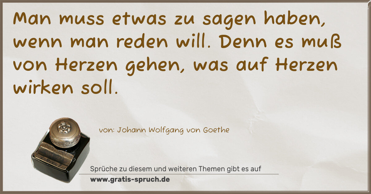 Spruchbild: Man muss etwas zu sagen haben, wenn man reden will. Denn es muß von Herzen gehen, was auf …