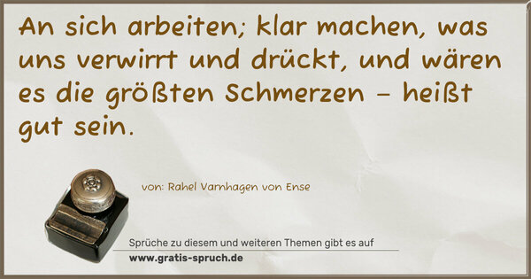 Spruch Visualisierung: An sich arbeiten; klar machen, was uns verwirrt und drückt,
und wären es die größten Schmerzen – heißt gut sein.