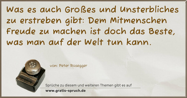 Spruch Visualisierung: Was es auch Großes und Unsterbliches zu erstreben gibt:
Dem Mitmenschen Freude zu machen ist doch das Beste,
was man auf der Welt tun kann.