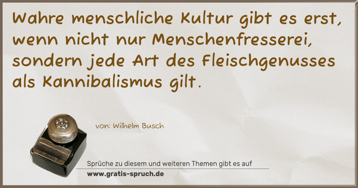 Spruchbild: Wahre menschliche Kultur gibt es erst, wenn nicht nur Menschenfresserei, sondern jede Art …