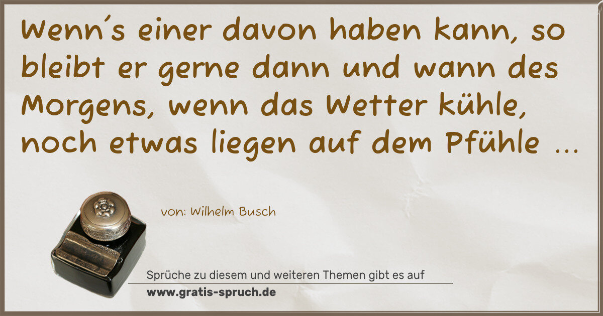 Spruchbild: Wenn's einer davon haben kann, so bleibt er gerne dann und wann des Morgens, wenn das Wett …