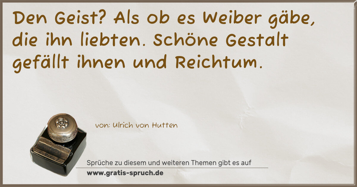 Spruchbild: Den Geist? Als ob es Weiber gäbe, die ihn liebten. Schöne Gestalt gefällt ihnen und Reich …