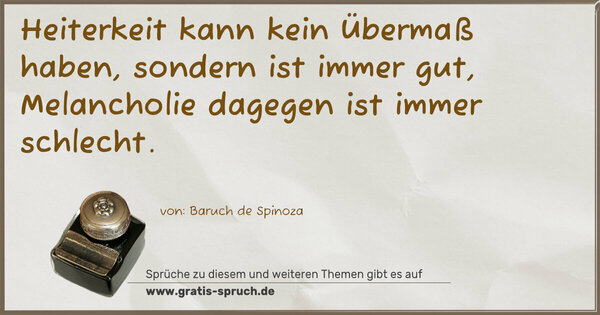 Spruch Visualisierung: Heiterkeit kann kein Übermaß haben, sondern ist immer gut, Melancholie dagegen ist immer schlecht.