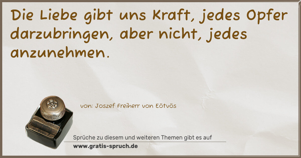 Spruchbild: Die Liebe gibt uns Kraft, jedes Opfer darzubringen, aber nicht, jedes anzunehmen.