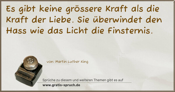 Spruch Visualisierung: Es gibt keine grössere Kraft als die Kraft der Liebe.
Sie überwindet den Hass wie das Licht die Finsternis. 