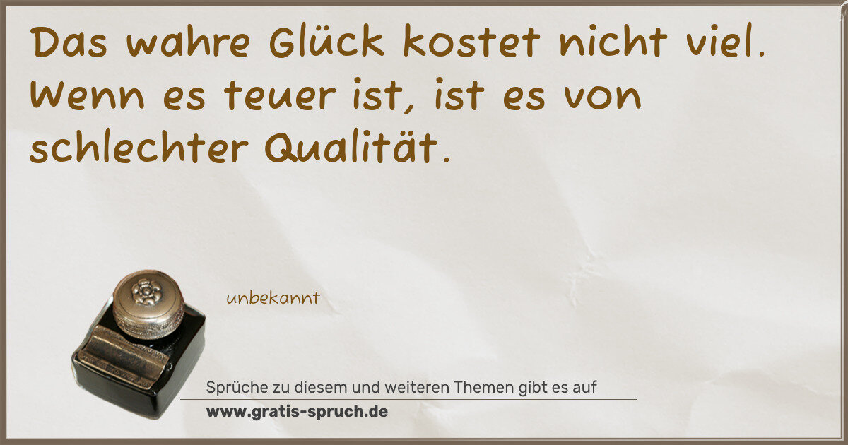 Spruchbild: Das wahre Glück kostet nicht viel. Wenn es teuer ist, ist es von schlechter Qualität.