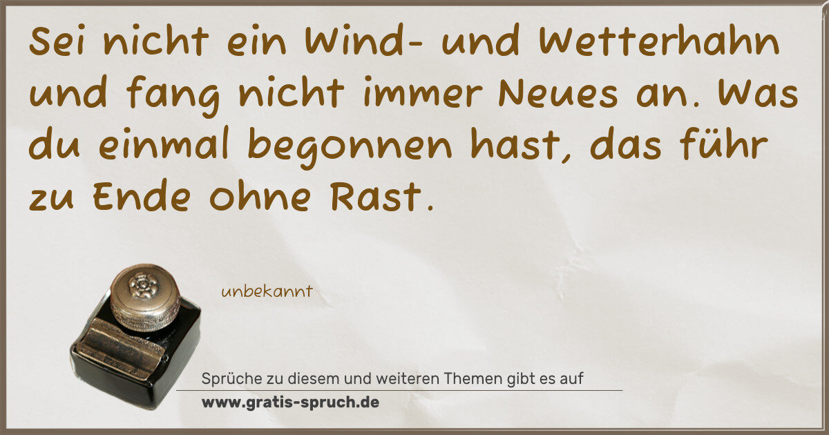 Spruchbild: Sei nicht ein Wind- und Wetterhahn und fang nicht immer Neues an. Was du einmal begonnen h …