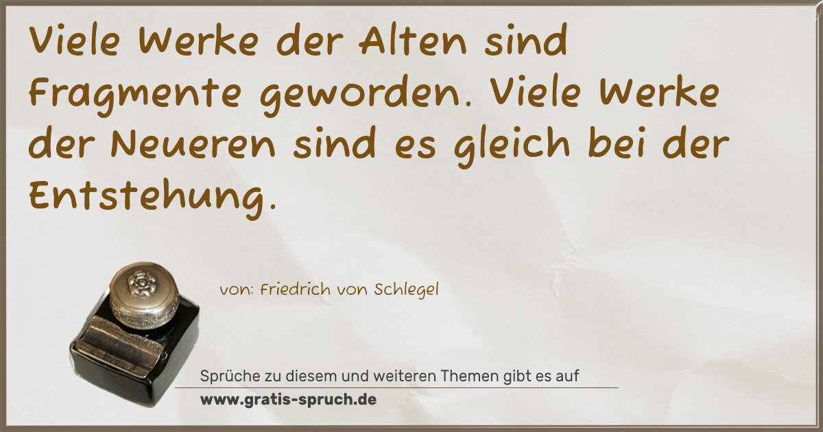 Spruchbild: Viele Werke der Alten sind Fragmente geworden. Viele Werke der Neueren sind es gleich bei …