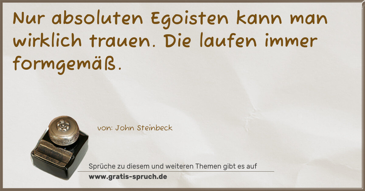 Spruchbild: Nur absoluten Egoisten kann man wirklich trauen. Die laufen immer formgemäß.