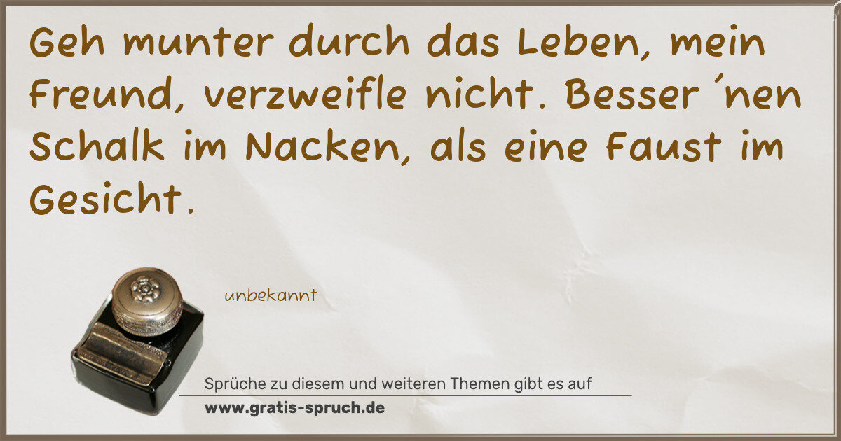 Spruchbild: Geh munter durch das Leben, mein Freund, verzweifle nicht. Besser 'nen Schalk im Nacken, a …