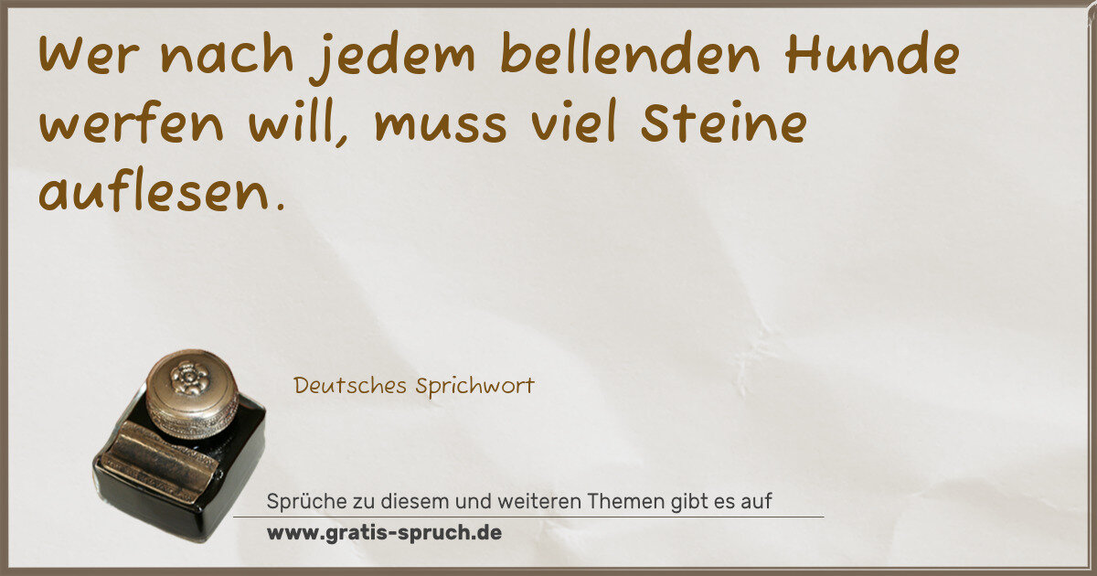 Spruchbild: Wer nach jedem bellenden Hunde werfen will, muss viel Steine auflesen.
