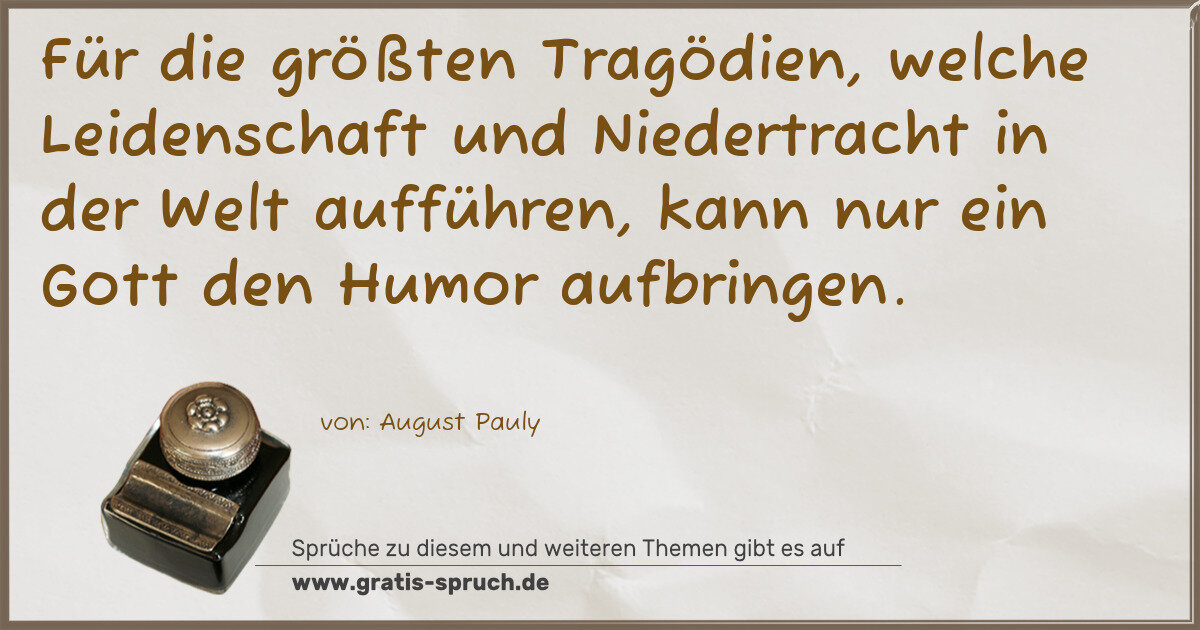 Spruchbild: Für die größten Tragödien, welche Leidenschaft und Niedertracht in der Welt aufführen, kan …