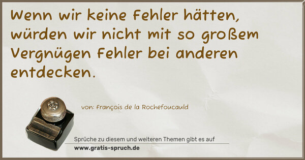 Spruch Visualisierung: Wenn wir keine Fehler hätten,
würden wir nicht mit so großem Vergnügen Fehler bei anderen entdecken. 
