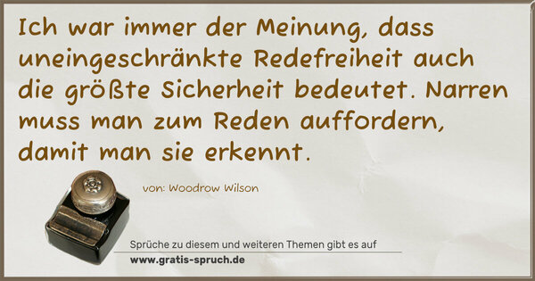 Spruch Visualisierung: Ich war immer der Meinung,
dass uneingeschränkte Redefreiheit
auch die größte Sicherheit bedeutet.
Narren muss man zum Reden auffordern,
damit man sie erkennt.