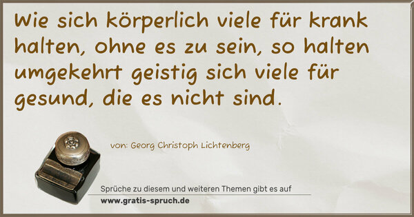 Spruch Visualisierung: Wie sich körperlich viele für krank halten,
ohne es zu sein,
so halten umgekehrt geistig sich viele für gesund,
die es nicht sind.