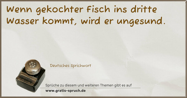 Spruch Visualisierung: Wenn gekochter Fisch ins dritte Wasser kommt, wird er ungesund.