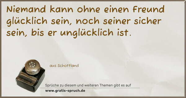 Spruch Visualisierung: Niemand kann ohne einen Freund glücklich sein, noch seiner sicher sein, bis er unglücklich ist.