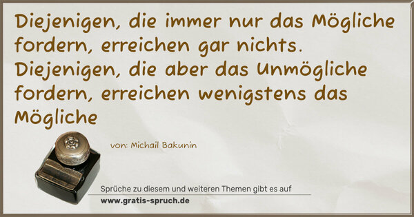 Spruch Visualisierung: Diejenigen, die immer nur das Mögliche fordern,
erreichen gar nichts.
Diejenigen, die aber das Unmögliche fordern,
erreichen wenigstens das Mögliche