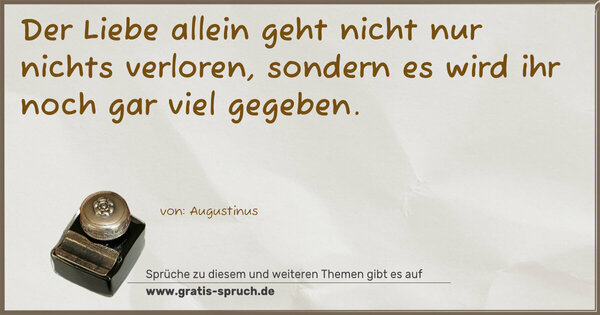 Spruch Visualisierung: Der Liebe allein geht nicht nur nichts verloren,
sondern es wird ihr noch gar viel gegeben. 