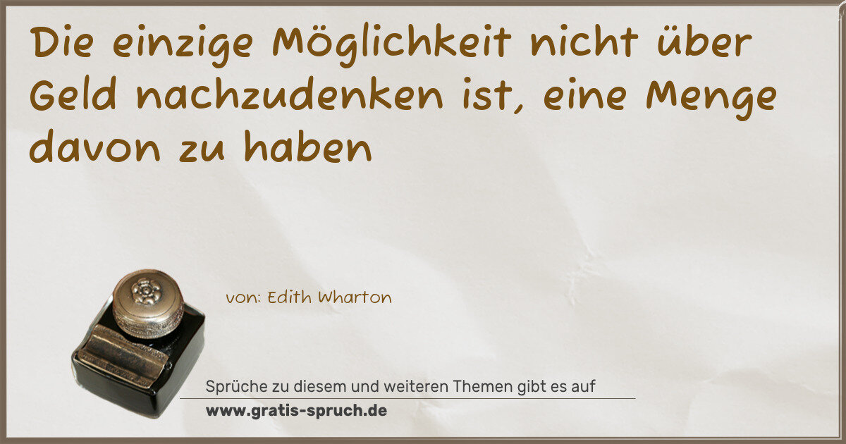 Spruchbild: Die einzige Möglichkeit nicht über Geld nachzudenken ist, eine Menge davon zu haben