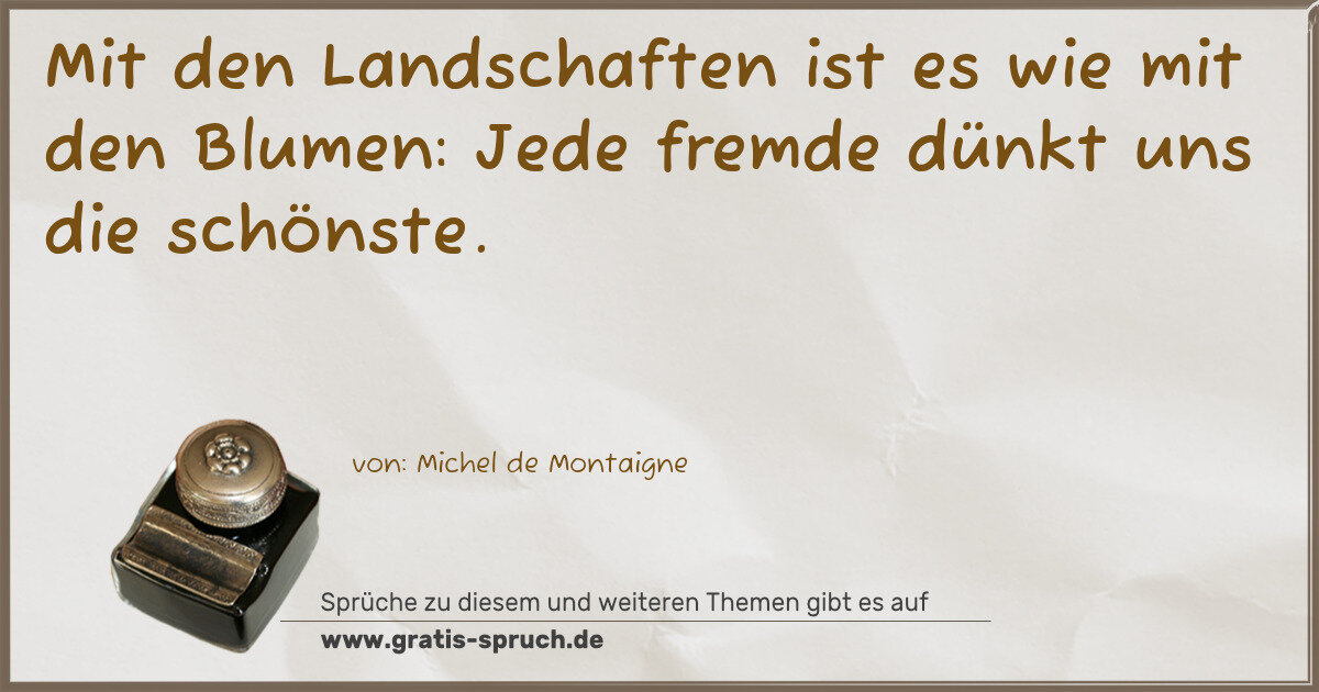 Spruchbild: Mit den Landschaften ist es wie mit den Blumen: Jede fremde dünkt uns die schönste.