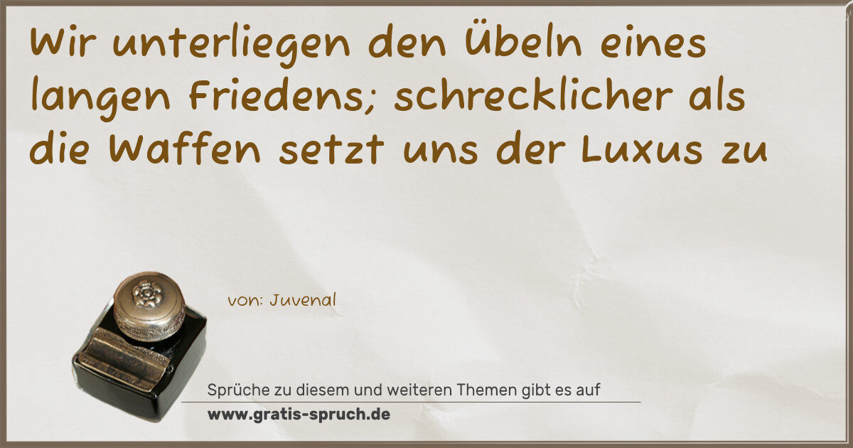 Spruchbild: Wir unterliegen den Übeln eines langen Friedens; schrecklicher als die Waffen setzt uns de …