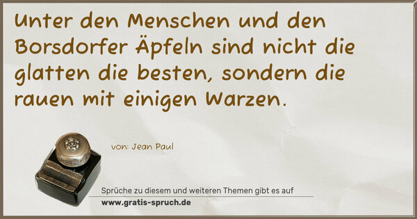 Spruch Visualisierung: Unter den Menschen und den Borsdorfer Äpfeln
sind nicht die glatten die besten,
sondern die rauen mit einigen Warzen.