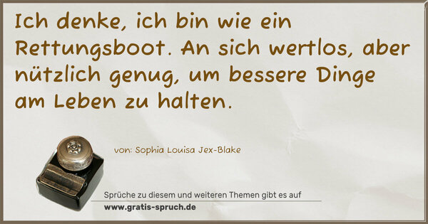 Spruch Visualisierung: Ich denke, ich bin wie ein Rettungsboot.
An sich wertlos, aber nützlich genug,
um bessere Dinge am Leben zu halten.