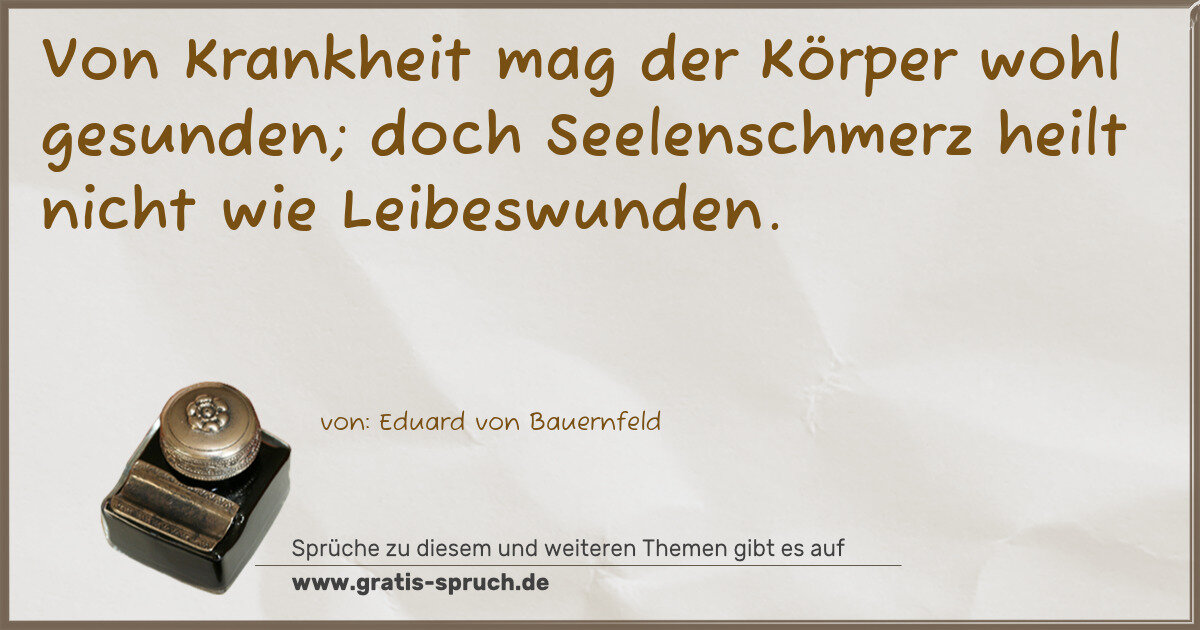 Spruchbild: Von Krankheit mag der Körper wohl gesunden; doch Seelenschmerz heilt nicht wie Leibeswund …