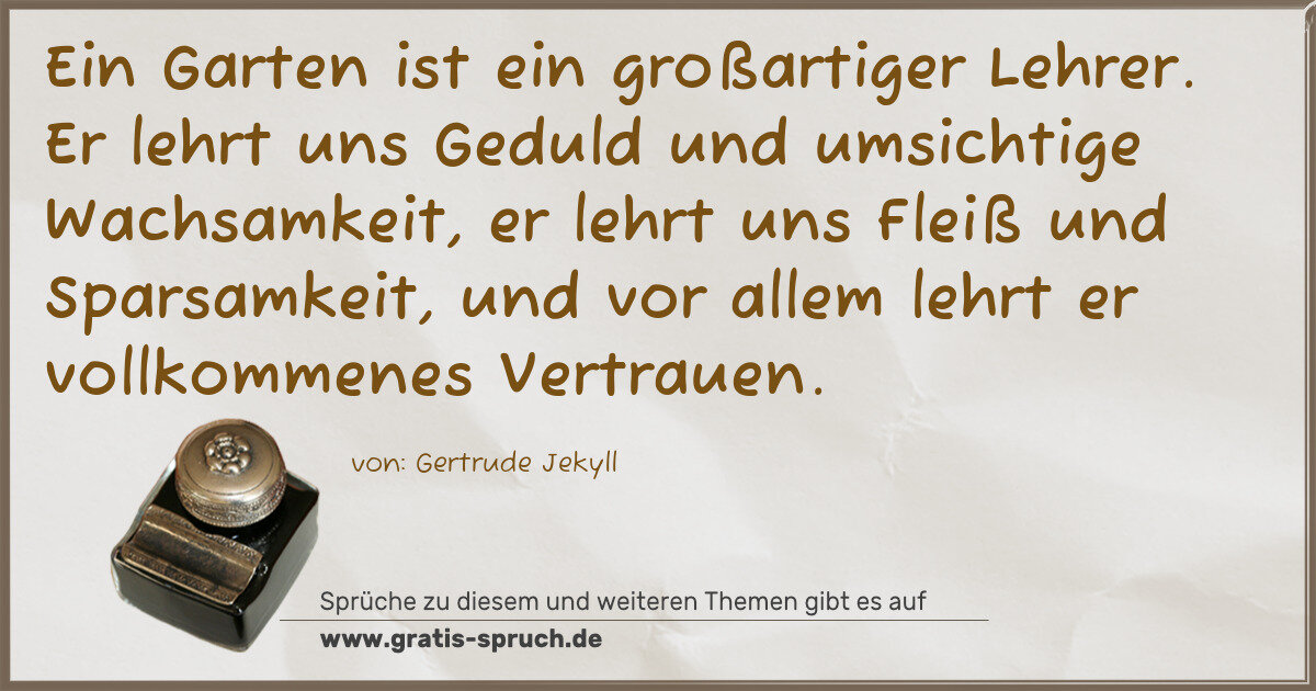 Spruchbild: Ein Garten ist ein großartiger Lehrer. Er lehrt uns Geduld und umsichtige Wachsamkeit, er …