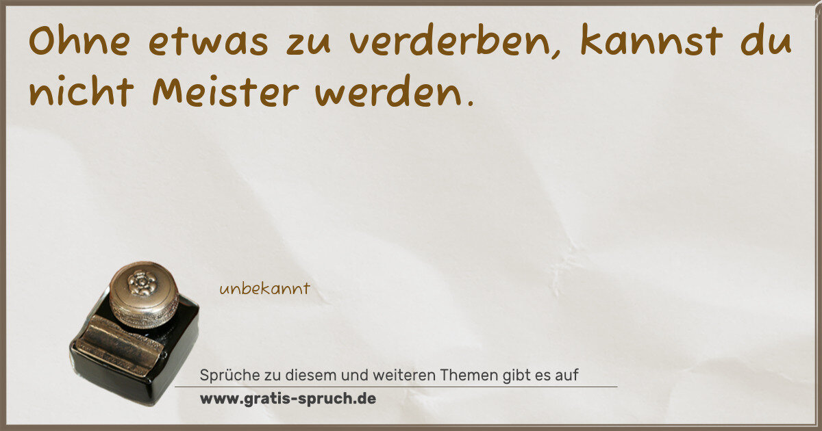 Spruchbild: Ohne etwas zu verderben, kannst du nicht Meister werden.