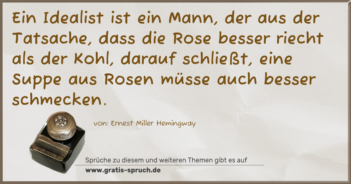 Spruchbild: Ein Idealist ist ein Mann, der aus der Tatsache, dass die Rose besser riecht als der Kohl, …