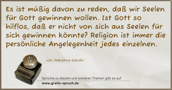 Spruch Visualisierung: Es ist müßig davon zu reden, daß wir Seelen für Gott gewinnen wollen. Ist Gott so hilflos, daß er nicht von sich aus Seelen für sich gewinnen könnte? Religion ist immer die persönliche Angelegenheit jedes einzelnen. 