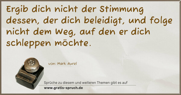 Spruch Visualisierung: Ergib dich nicht der Stimmung dessen, der dich beleidigt, und folge nicht dem Weg, auf den er dich schleppen möchte.