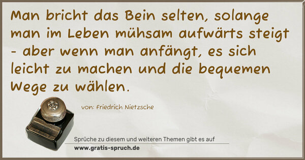 Spruch Visualisierung: Man bricht das Bein selten, solange man im Leben mühsam aufwärts steigt - aber wenn man anfängt, es sich leicht zu machen und die bequemen Wege zu wählen.