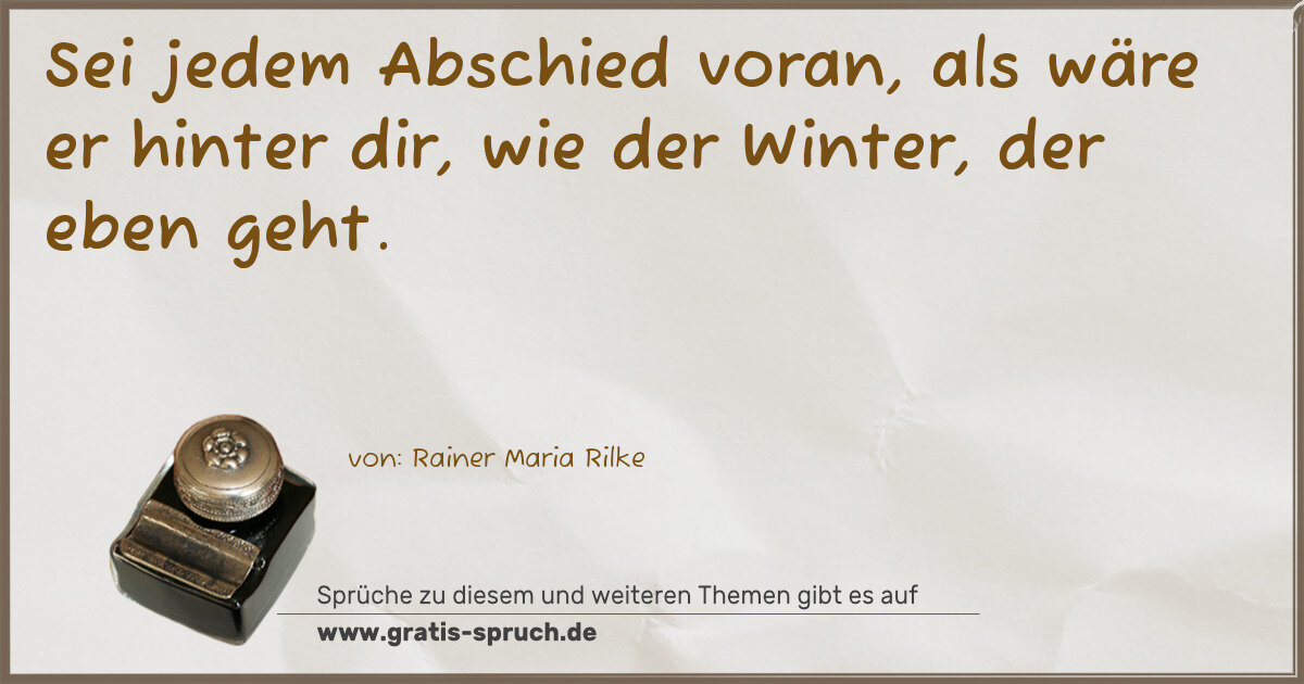 Spruchbild: Sei jedem Abschied voran, als wäre er hinter dir, wie der Winter, der eben geht.