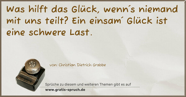 Spruch Visualisierung: Was hilft das Glück, wenn´s niemand mit uns teilt?
Ein einsam´ Glück ist eine schwere Last. 